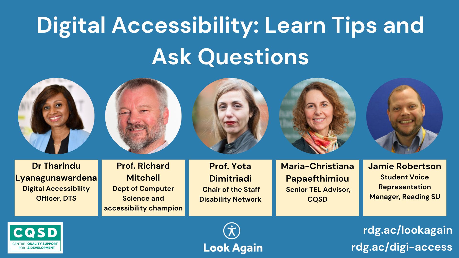 digital accessibility learn tips and ask questions  Dr tharindu liyanagunawardena Digital accessibility officer DTS Prof. Yota Dimitriadi Chair of the Staff Disability Network Prof. Richard Mitchell Department of Computer Science and accessibility champion Maria Papaefthimiou Senior TEL Advisor, CQSD Jamie Robertson, Student Voice and Representation Manager Reading SU rdg.ac/lookagain rdg.ac/digi-access